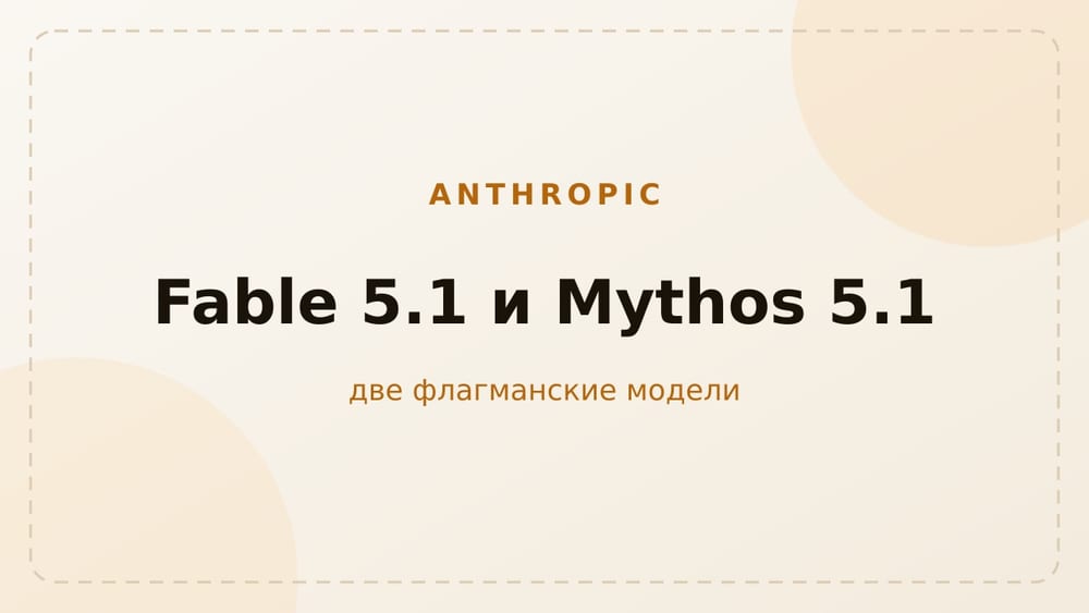 Anthropic: две новые флагманские модели — Claude Fable 5.1 и Mythos 5.1