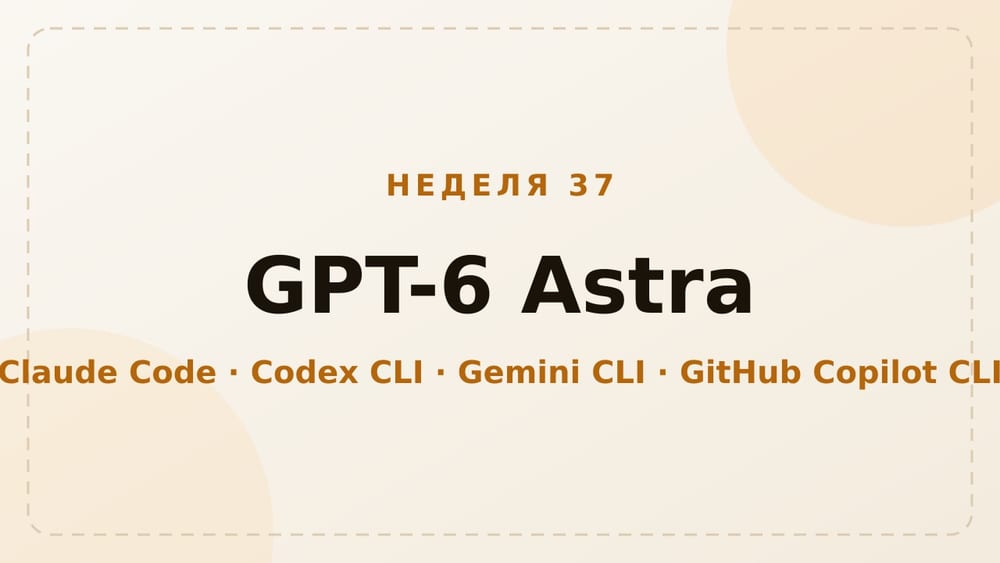 Харнессы, неделя 37: GPT-6 Astra повсюду
